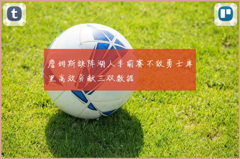 詹姆斯缺阵湖人季前赛不敌勇士库里高效贡献三双数据