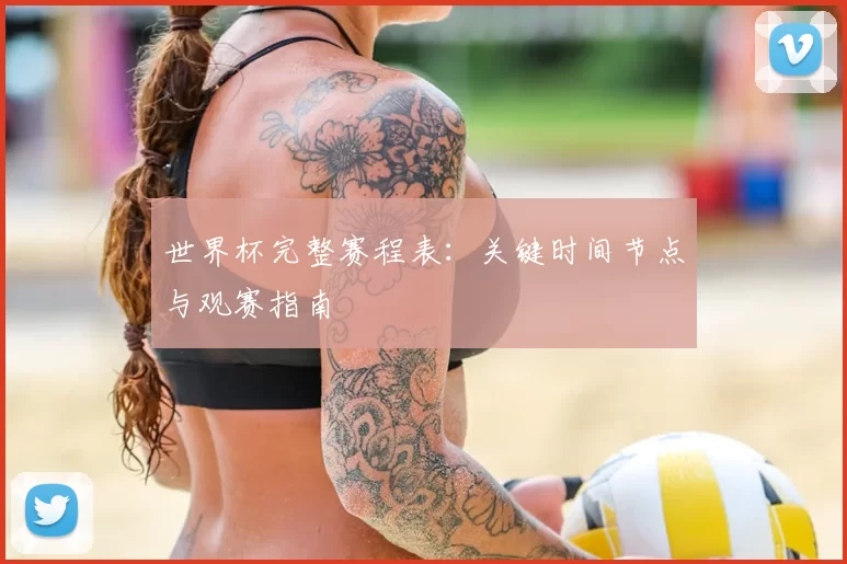 世界杯完整赛程表:关键时间节点与观赛指南