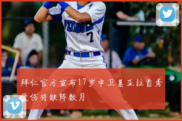 拜仁官方宣布17岁中卫基亚拉首秀受伤将缺阵数月