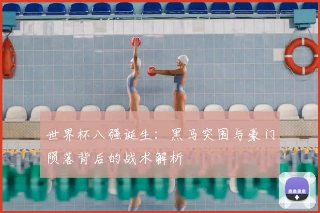 世界杯八强诞生:黑马突围与豪门陨落背后的战术解析