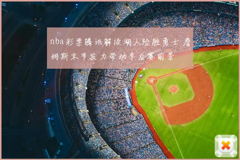 nba彩票腾讯解读湖人险胜勇士 詹姆斯末节发力带动季后赛前景