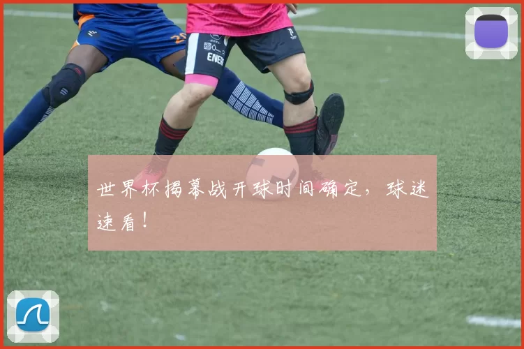 世界杯揭幕战开球时间确定，球迷速看！
