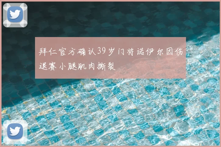 拜仁官方确认39岁门将诺伊尔因伤退赛小腿肌肉撕裂