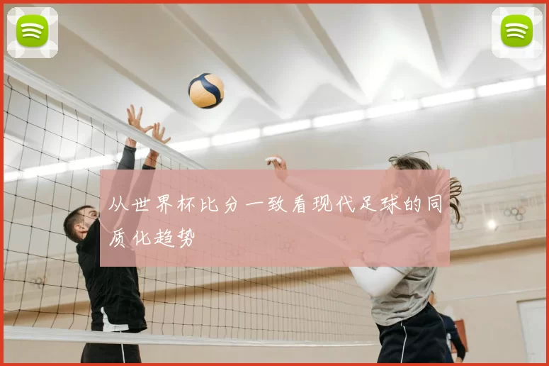 从世界杯比分一致看现代足球的同质化趋势
