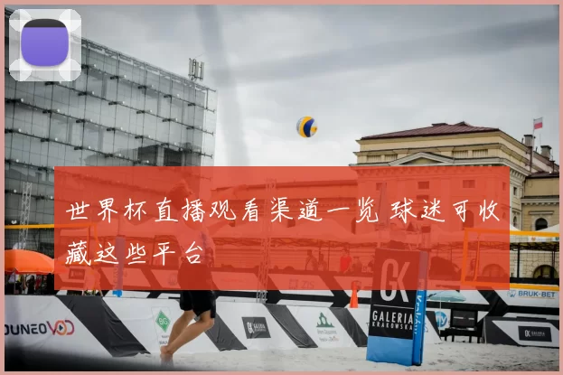世界杯直播观看渠道一览 球迷可收藏这些平台
