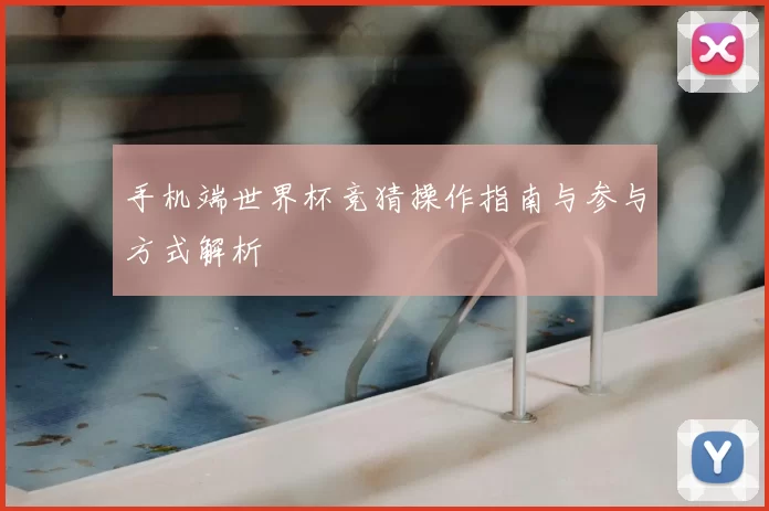 手机端世界杯竞猜操作指南与参与方式解析