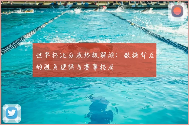 世界杯比分表终极解读:数据背后的胜负逻辑与赛事格局