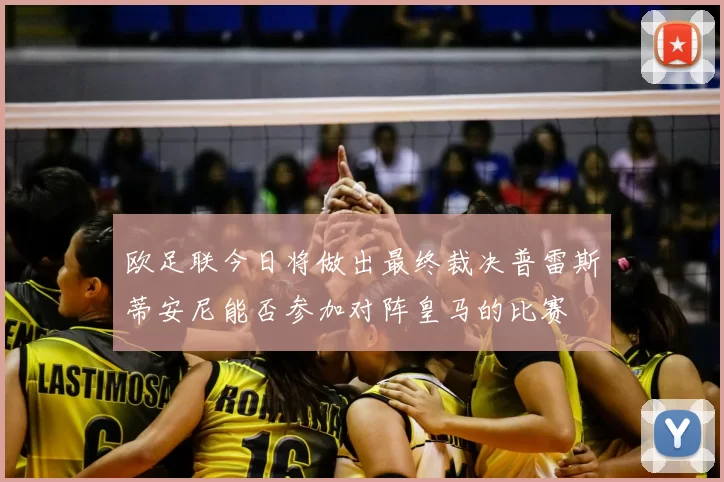 欧足联今日将做出最终裁决普雷斯蒂安尼能否参加对阵皇马的比赛