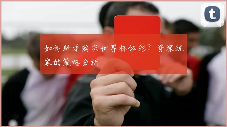 如何科学购买世界杯体彩?资深玩家的策略分析