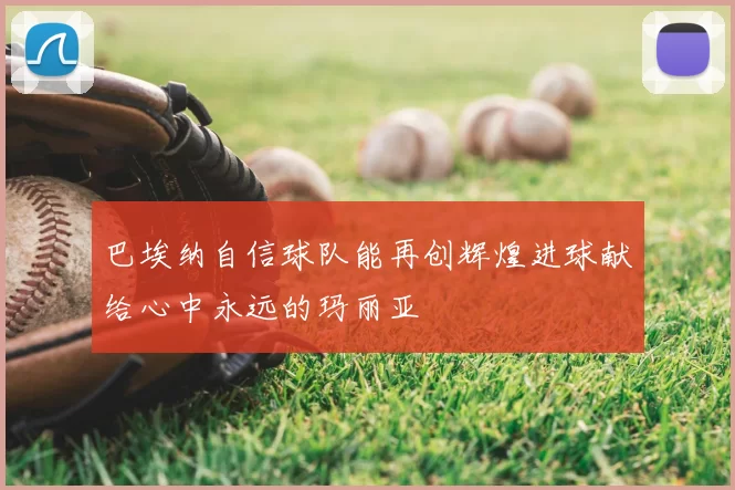 巴埃纳自信球队能再创辉煌进球献给心中永远的玛丽亚
