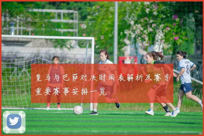 皇马与巴萨对决时间表解析及赛季重要赛事安排一览
