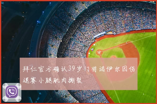 拜仁官方确认39岁门将诺伊尔因伤退赛小腿肌肉撕裂