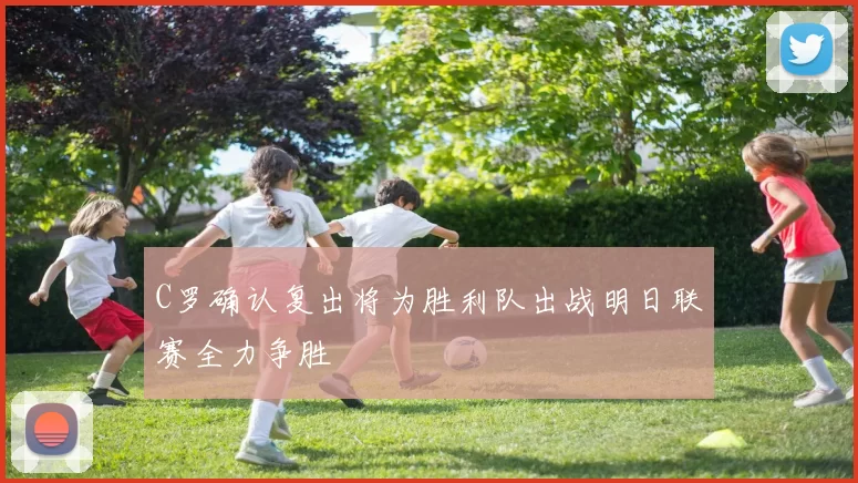C罗确认复出将为胜利队出战明日联赛全力争胜