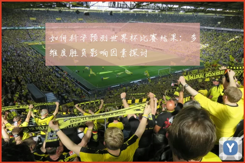 如何科学预测世界杯比赛结果：多维度胜负影响因素探讨
