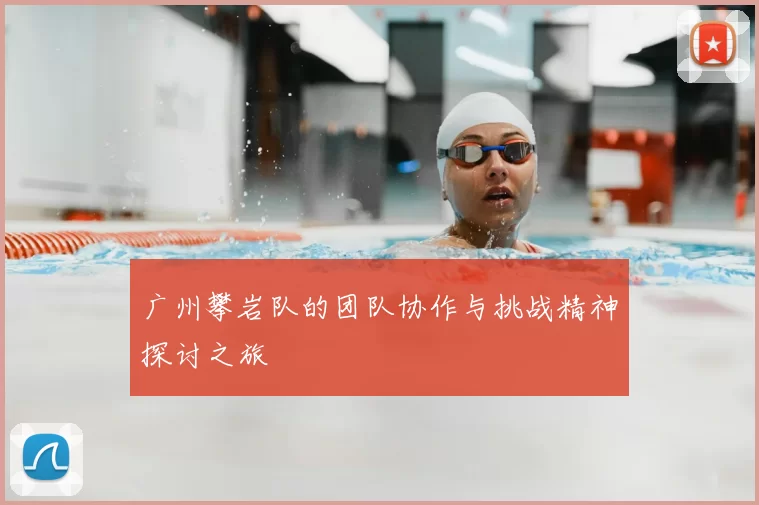 广州攀岩队的团队协作与挑战精神探讨之旅