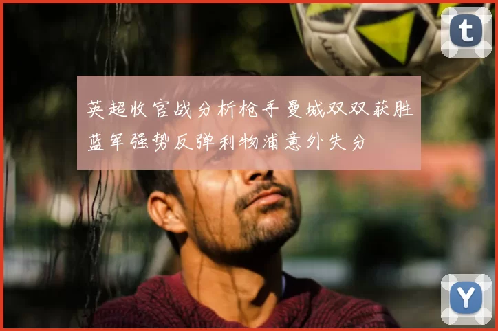 英超收官战分析枪手曼城双双获胜蓝军强势反弹利物浦意外失分