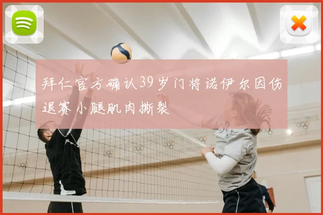 拜仁官方确认39岁门将诺伊尔因伤退赛小腿肌肉撕裂
