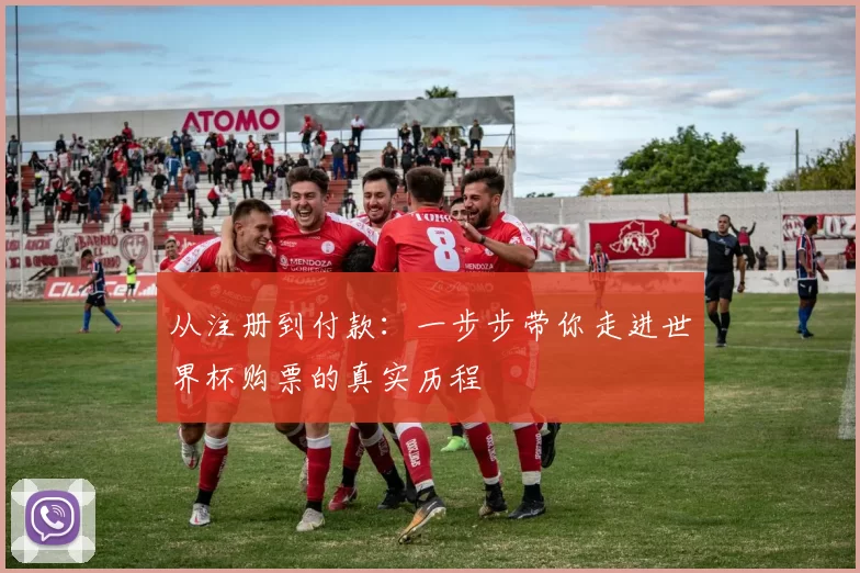 从注册到付款:一步步带你走进世界杯购票的真实历程
