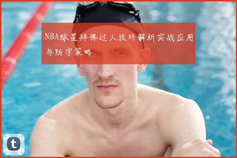 NBA球星拜佛过人技巧解析实战应用与防守策略