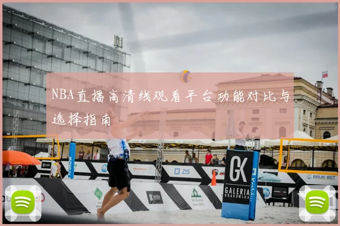 NBA直播高清线观看平台功能对比与选择指南