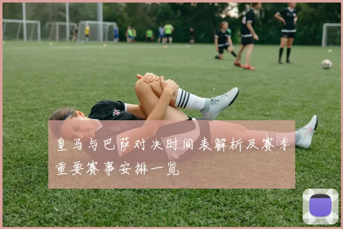 皇马与巴萨对决时间表解析及赛季重要赛事安排一览