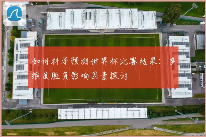如何科学预测世界杯比赛结果:多维度胜负影响因素探讨