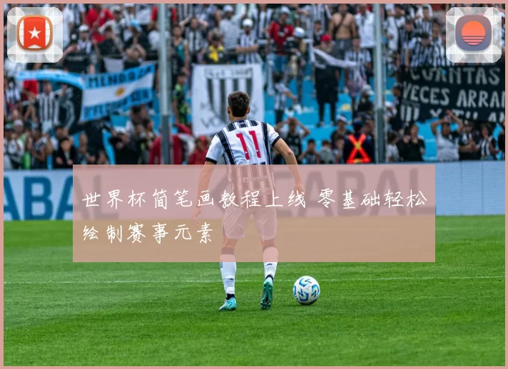 世界杯简笔画教程上线 零基础轻松绘制赛事元素