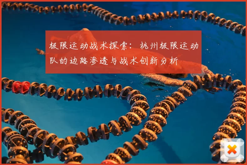 极限运动战术探索：杭州极限运动队的边路渗透与战术创新分析