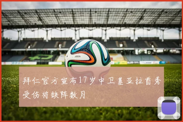 拜仁官方宣布17岁中卫基亚拉首秀受伤将缺阵数月