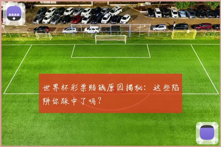 世界杯彩票赔钱原因揭秘:这些陷阱你踩中了吗?