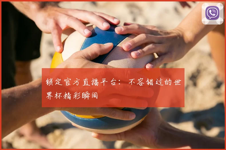 锁定官方直播平台:不容错过的世界杯精彩瞬间