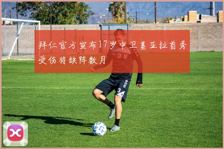 拜仁官方宣布17岁中卫基亚拉首秀受伤将缺阵数月
